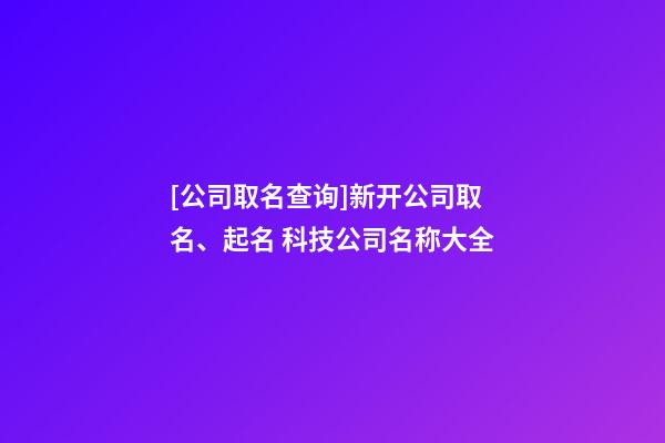 [公司取名查询]新开公司取名、起名 科技公司名称大全-第1张-公司起名-玄机派